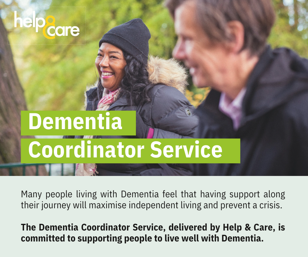 A picture of a couple walking in the woods with the Help and Care logo and the words, Dementia Coordinator Service.  Many people living with Dementia feel that having support along their journey will maximise independent living and prevent a crisis.  The Dementia Coordinator Service, delivered by Help and Care, is committed to supporting people to live well with Dementia.