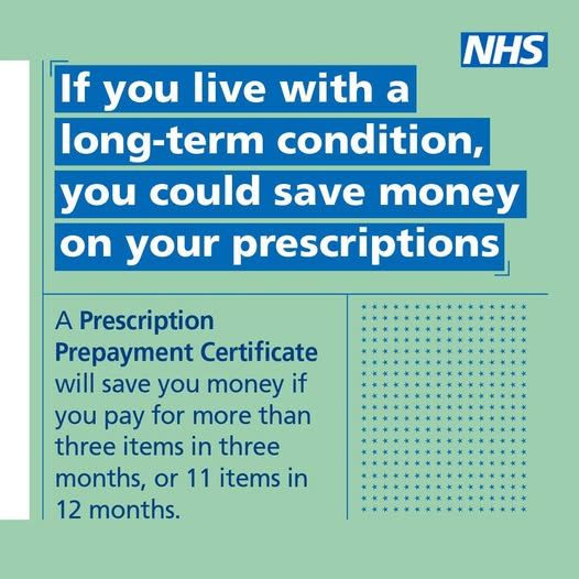 The NHS logo and the words, If you live with a long-term condition, you could save money on your prescriptions. A Prescription Prepayment Certificate will save you money if you pay for more than three items in three months or 11 items in 12 months.